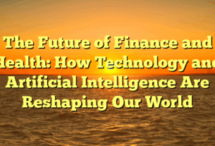 The Future of Finance and Health: How Technology and Artificial Intelligence Are Reshaping Our World
