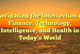 Navigating the Intersection of Finance, Technology, Intelligence, and Health in Today’s World