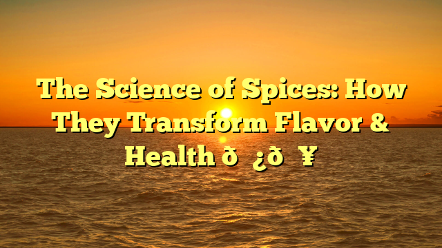 The Science of Spices: How They Transform Flavor & Health 🌿🔥