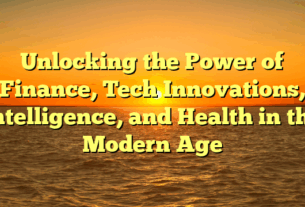Unlocking the Power of Finance, Tech Innovations, Intelligence, and Health in the Modern Age