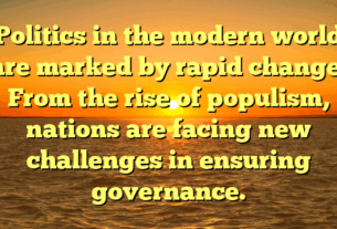 Politics in the modern world are marked by rapid change. From the rise of populism, nations are facing new challenges in ensuring governance.
