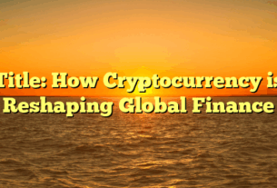 Title: How Cryptocurrency is Reshaping Global Finance