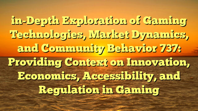 in-Depth Exploration of Gaming Technologies, Market Dynamics, and Community Behavior 737: Providing Context on Innovation, Economics, Accessibility, and Regulation in Gaming