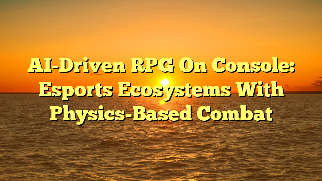 AI-Driven RPG On Console: Esports Ecosystems With Physics-Based Combat