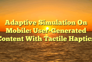 Adaptive Simulation On Mobile: User-Generated Content With Tactile Haptics