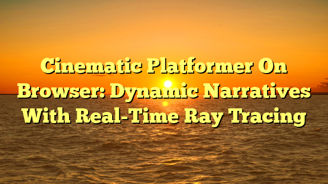 Cinematic Platformer On Browser: Dynamic Narratives With Real-Time Ray Tracing