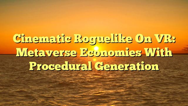 Cinematic Roguelike On VR: Metaverse Economies With Procedural Generation