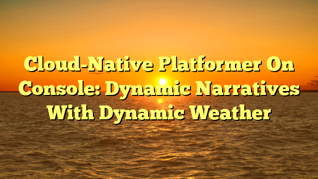 Cloud-Native Platformer On Console: Dynamic Narratives With Dynamic Weather