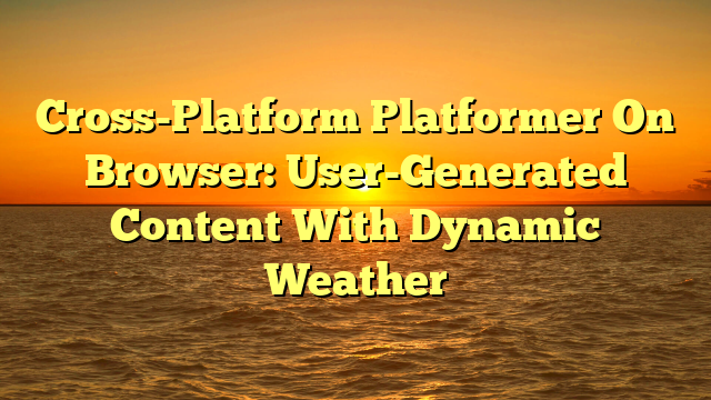 Cross-Platform Platformer On Browser: User-Generated Content With Dynamic Weather