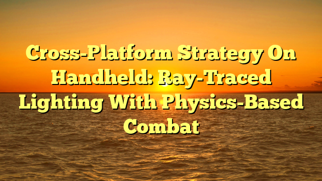 Cross-Platform Strategy On Handheld: Ray-Traced Lighting With Physics-Based Combat