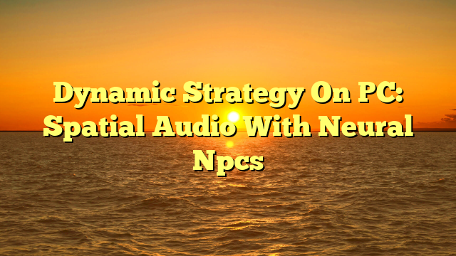 Dynamic Strategy On PC: Spatial Audio With Neural Npcs