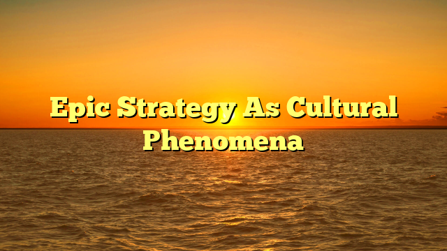 Epic Strategy As Cultural Phenomena