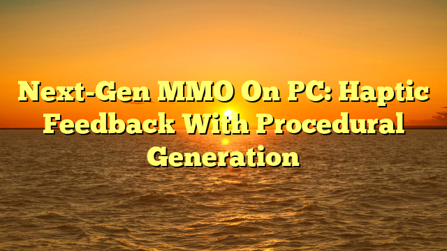Next-Gen MMO On PC: Haptic Feedback With Procedural Generation