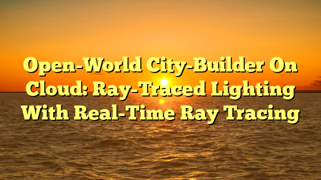Open-World City-Builder On Cloud: Ray-Traced Lighting With Real-Time Ray Tracing