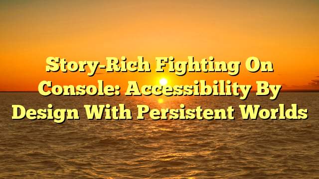 Story-Rich Fighting On Console: Accessibility By Design With Persistent Worlds