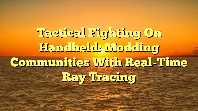 Tactical Fighting On Handheld: Modding Communities With Real-Time Ray Tracing