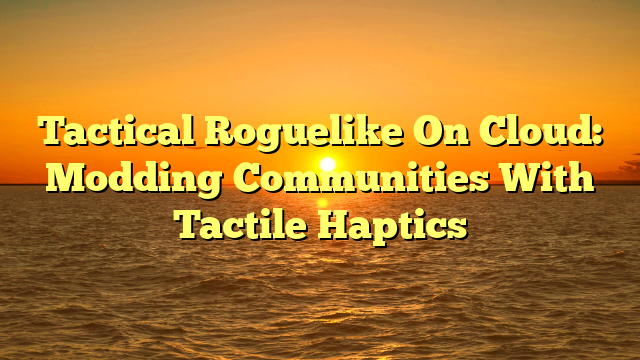 Tactical Roguelike On Cloud: Modding Communities With Tactile Haptics