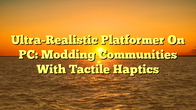 Ultra-Realistic Platformer On PC: Modding Communities With Tactile Haptics