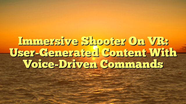 Immersive Shooter On VR: User-Generated Content With Voice-Driven Commands