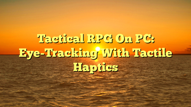 Tactical RPG On PC: Eye-Tracking With Tactile Haptics