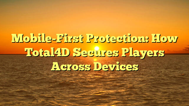 Mobile-First Protection: How Total4D Secures Players Across Devices
