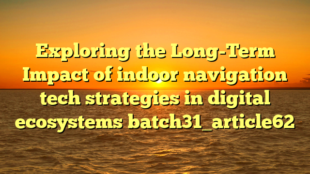 Exploring the Long-Term Impact of indoor navigation tech strategies in digital ecosystems batch31_article62
