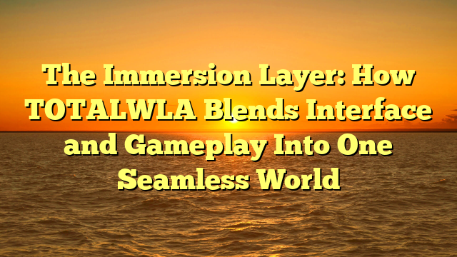 The Immersion Layer: How TOTALWLA Blends Interface and Gameplay Into One Seamless World