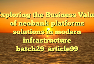 Exploring the Business Value of neobank platforms solutions in modern infrastructure batch29_article99