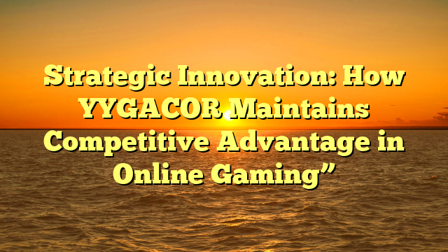 Strategic Innovation: How YYGACOR Maintains Competitive Advantage in Online Gaming”