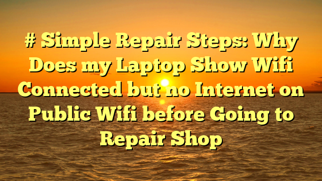 # Simple Repair Steps: Why Does my Laptop Show Wifi Connected but no Internet on Public Wifi before Going to Repair Shop