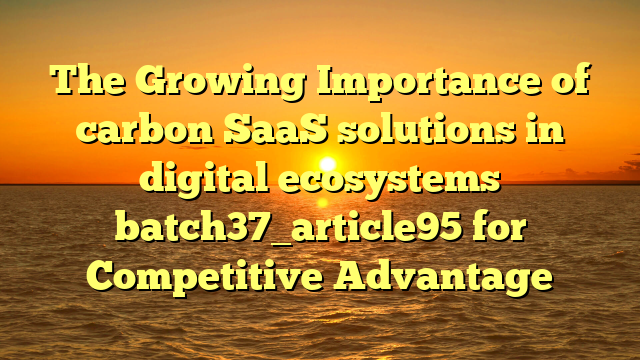 The Growing Importance of carbon SaaS solutions in digital ecosystems batch37_article95 for Competitive Advantage